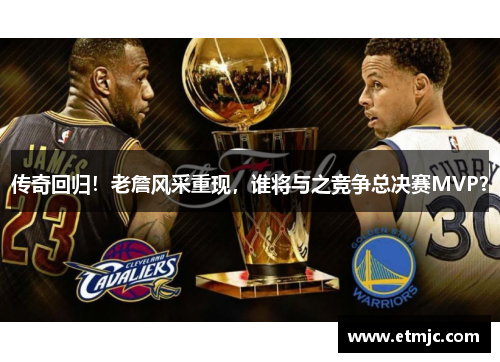 传奇回归！老詹风采重现，谁将与之竞争总决赛MVP？